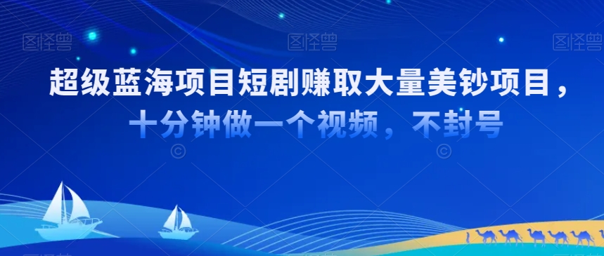 超级蓝海项目短剧赚取大量美钞项目，国内短剧出海tk赚美钞，十分钟做一个视频【揭秘】-52资源库