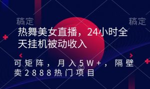 热舞美女直播,24小时全天挂机被动收入,可矩阵,月入5W+,隔壁卖2888热门项目【揭秘】-52资源库