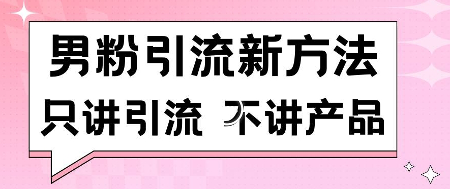 男粉引流新方法日引流100多个男粉只讲引流不讲产品不违规不封号【揭秘】-52资源库