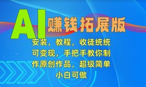 AI赚钱拓展版,安装,教程,收徒统统可变现,手把手教你制作原创作品,超级简单,小白可做【揭秘】-52资源库