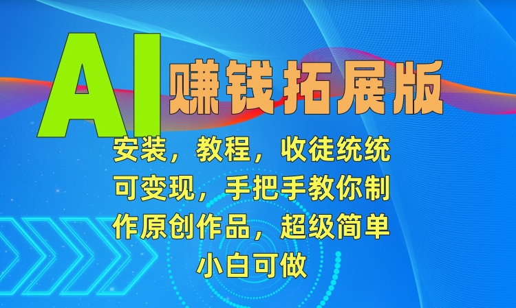 AI赚钱拓展版，安装，教程，收徒统统可变现，手把手教你制作原创作品，超级简单，小白可做【揭秘】-52资源库
