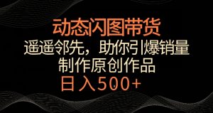 动态闪图带货,遥遥领先,冷门玩法,助你轻松引爆销量,日赚500+【揭秘】-52资源库