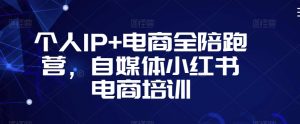 个人IP+电商全陪跑营,自媒体小红书电商培训-52资源库