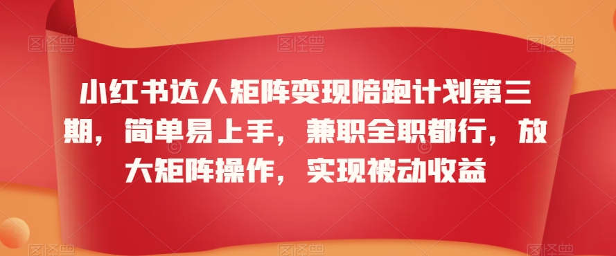 小红书达人矩阵变现陪跑计划第三期，简单易上手，兼职全职都行，放大矩阵操作，实现被动收益-52资源库