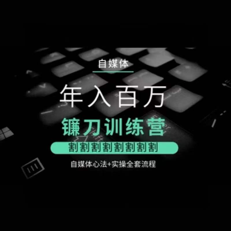 自媒体年入百万镰刀训练营，割割割割割割割割，自媒体心法+实操全套流程-52资源库