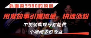 外面卖3980的项目,鬼故事引爆流量打法,中视频、蝴蝶号都能做,一个视频多份收益【揭秘】-52资源库