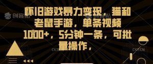 怀旧游戏暴力变现,猫和老鼠手游,单条视频1000+,5分钟一条,可批量操作【揭秘】-52资源库