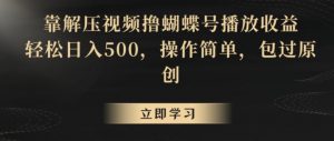 靠解压视频撸蝴蝶号播放收益,轻松日入500,操作简单,包过原创【揭秘】-52资源库