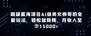 超级蓝海项目AI做美女帅哥的全新玩法,轻松做矩阵,月收入至少15000+【揭秘】-52资源库