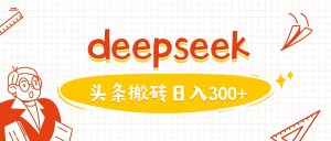 利用deepseek分钟一篇图文,做头条日入3张-52资源库
