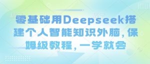 零基础用Deepseek搭建个人智能知识外脑,保姆级教程,一学就会-52资源库